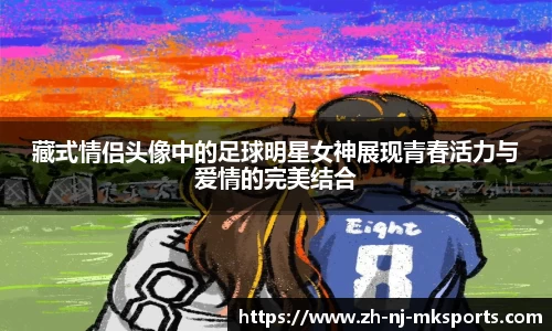 藏式情侣头像中的足球明星女神展现青春活力与爱情的完美结合