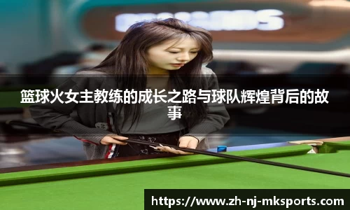 篮球火女主教练的成长之路与球队辉煌背后的故事