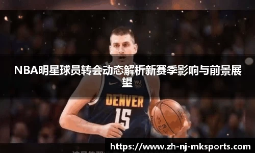 NBA明星球员转会动态解析新赛季影响与前景展望